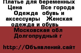 Платье для беременных › Цена ­ 700 - Все города Одежда, обувь и аксессуары » Женская одежда и обувь   . Московская обл.,Долгопрудный г.